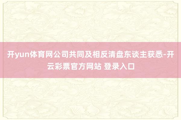 开yun体育网公司共同及相反清盘东谈主获悉-开云彩票官方网站 登录入口