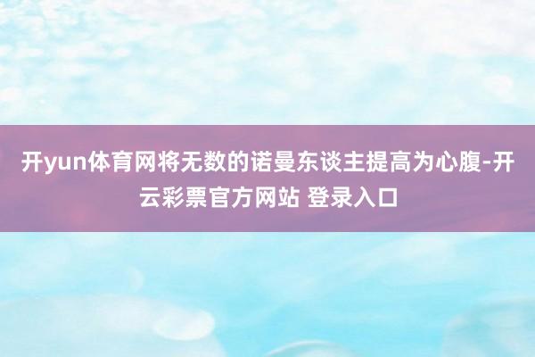 开yun体育网将无数的诺曼东谈主提高为心腹-开云彩票官方网站 登录入口