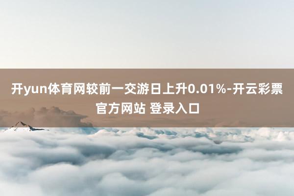 开yun体育网较前一交游日上升0.01%-开云彩票官方网站 登录入口