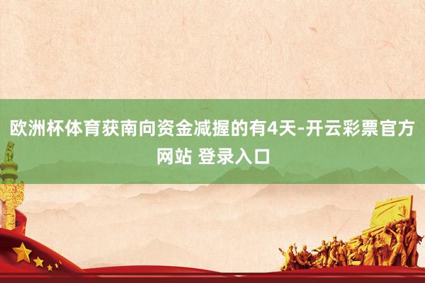 欧洲杯体育获南向资金减握的有4天-开云彩票官方网站 登录入口