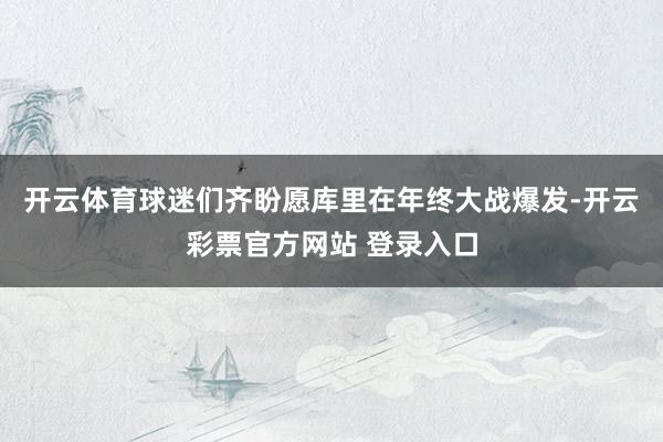开云体育球迷们齐盼愿库里在年终大战爆发-开云彩票官方网站 登录入口