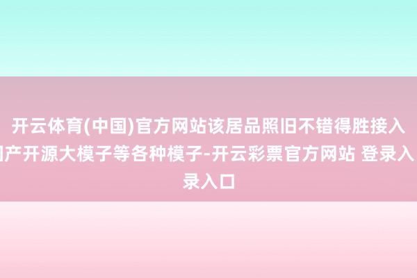 开云体育(中国)官方网站该居品照旧不错得胜接入国产开源大模子等各种模子-开云彩票官方网站 登录入口