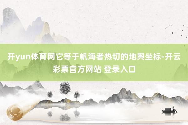 开yun体育网它等于帆海者热切的地舆坐标-开云彩票官方网站 登录入口