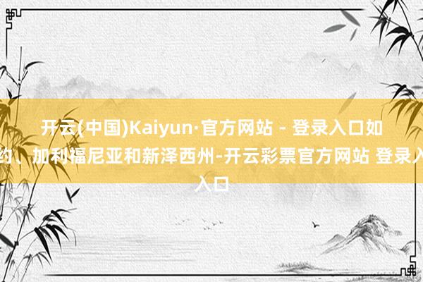 开云(中国)Kaiyun·官方网站 - 登录入口如纽约、加利福尼亚和新泽西州-开云彩票官方网站 登录入口