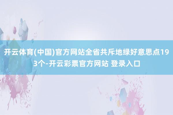 开云体育(中国)官方网站全省共斥地绿好意思点193个-开云彩票官方网站 登录入口