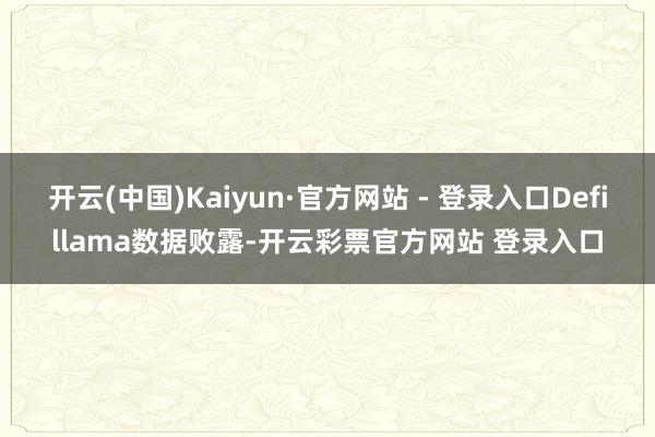 开云(中国)Kaiyun·官方网站 - 登录入口Defillama数据败露-开云彩票官方网站 登录入口