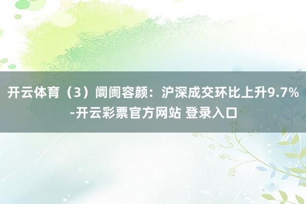 开云体育(3)阛阓容颜:沪深成交环比上升9.7%-开云彩票官方网站 登录入口