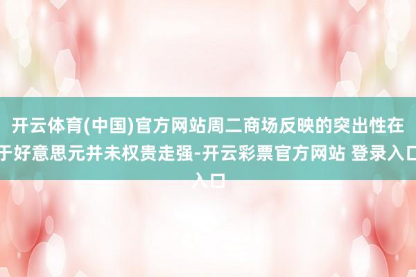 开云体育(中国)官方网站周二商场反映的突出性在于好意思元并未权贵走强-开云彩票官方网站 登录入口