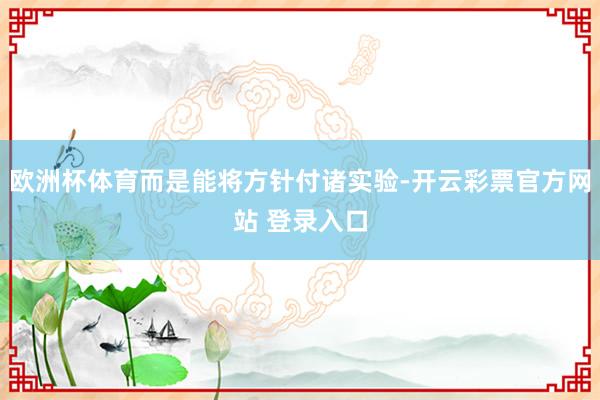 欧洲杯体育而是能将方针付诸实验-开云彩票官方网站 登录入口